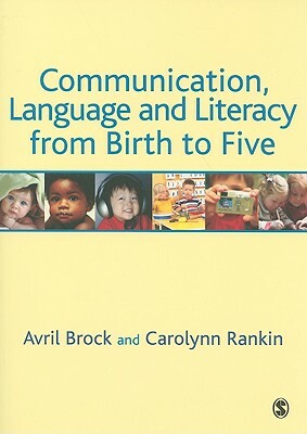 Communication, Language and Literacy from Birth to Five by Carolynn Rankin, Avril Brock