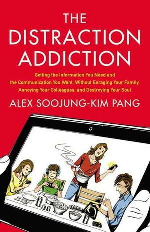 The Distraction Addiction: Getting the Information You Need and the Communication You Want, Without Enraging Your Family, Annoying Your Colleagues, and Destroying Your Soul by Alex Soojung-Kim Pang