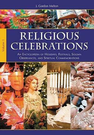 Religious Celebrations 2 Volumes: An Encyclopedia of Holidays, Festivals, Solemn Observances, and Spiritual Commemorations by Constance A. Jones, Christopher Buck, J. Gordon Melton, James A. Beverley