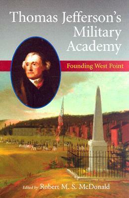 Thomas Jefferson's Military Academy: Founding West Point by Robert M.S. McDonald