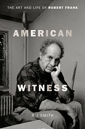 American Witness: The Art and Life of Robert Frank by R.J. Smith