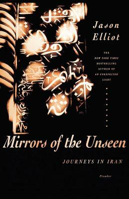 Mirrors of the Unseen: Journeys in Iran by Jason Elliot