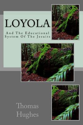 Loyola: And The Educational System Of The Jesuits by Thomas Hughes