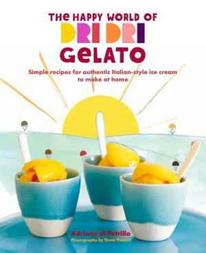 The Happy World of Dri Dri Gelato: Simple Recipes for Authentic Italian-Style Ice Cream to Make at Home by Adriano Di Petrillo