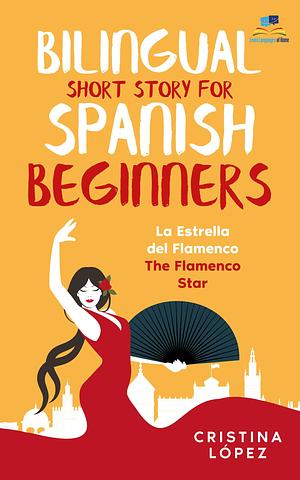 La Estrella del Flamenco. Bilingual Short Story for Spanish Beginners.: Book 2 in La Bailadora Asesina trilogy by Cristina Lopez, Cristina Lopez