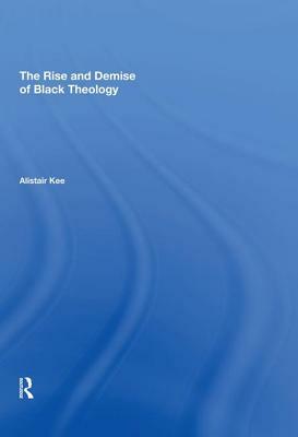 The Rise and Demise of Black Theology by Alistair Kee