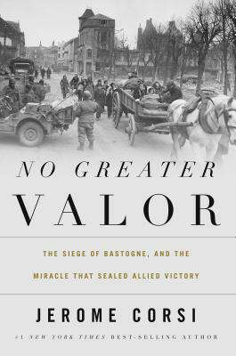 No Greater Valor: The Siege of Bastogne and the Miracle That Sealed Allied Victory by Jerome R. Corsi