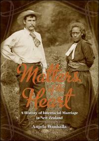 Matters of the Heart: A History of Interracial Marriage in New Zealand by Angela Wanhalla