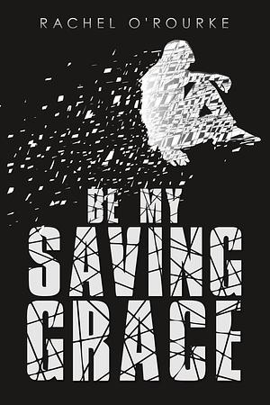 Be My Saving Grace by Rachel O'Rourke