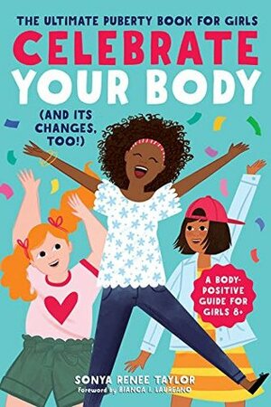Celebrate Your Body (and Its Changes, Too!): The Ultimate Puberty Book for Girls by Bianca I. Laureano, Sonya Renee Taylor