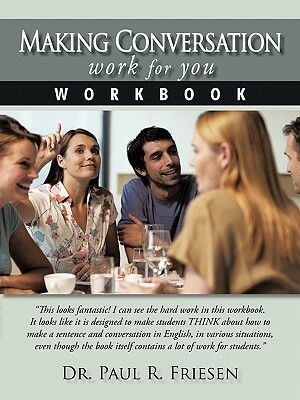 Making Conversation Work for You - Workbook by Paul R. Friesen, Dr Paul R. Friesen