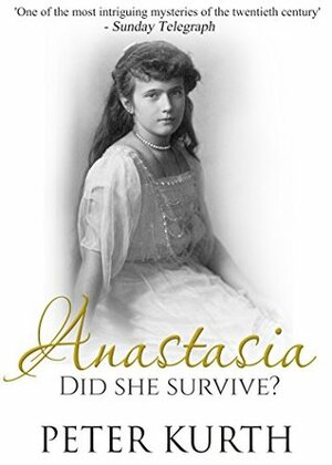 Anastasia: The Life of Anna Anderson by Peter Kurth