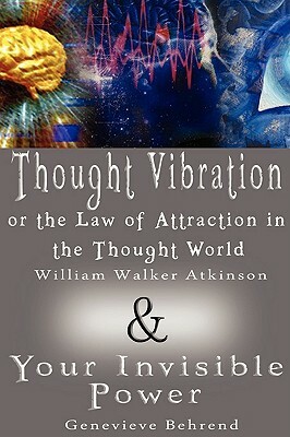 Thought Vibration or the Law of Attraction in the Thought World & Your Invisible Power (2 Books in 1) by William Walker Atkinson, Genevieve Behrend