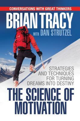 The Science of Motivation: Strategies & Techniques for Turning Dreams Into Destiny by Brian Tracy