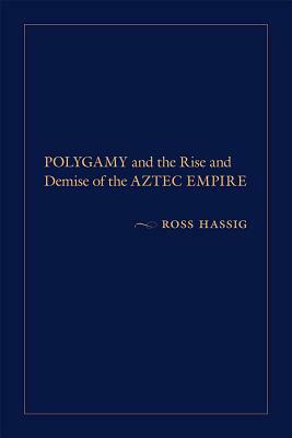 Polygamy and the Rise and Demise of the Aztec Empire by Ross Hassig