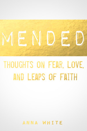 Mended: Thoughts on Life, Love, and Leaps of Faith by Anna White