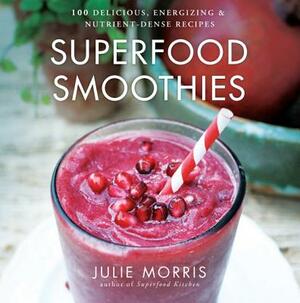 Superfood Smoothies: 100 Delicious, Energizing & Nutrient-Dense Recipes by Julie Morris