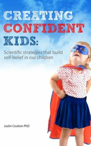 Creating Confident Kids: Scientific Strategies That Build Self-belief in Our Children by Justin Coulson