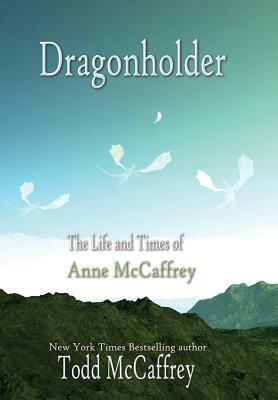 Dragonholder: The Life and Times of Anne McCaffrey by Todd McCaffrey