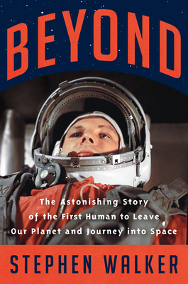 Beyond: The Astonishing Story of the First Human Being to Leave Our Planet and Journey Into Space by Stephen Walker