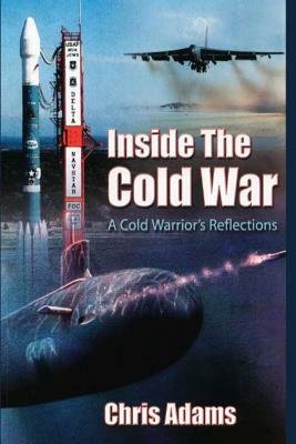 Inside the Cold War: A Cold Warrior's Reflections by Chris Adams