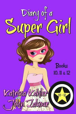 Diary of a Super Girl - Books 10 - 12 by John Zakour, Katrina Kahler