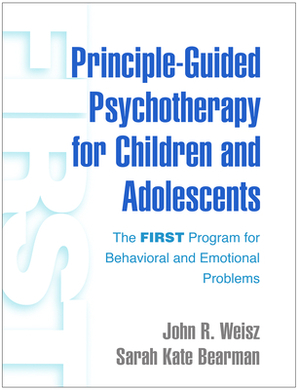 Principle-Guided Psychotherapy for Children and Adolescents: The First Program for Behavioral and Emotional Problems by John R. Weisz, Sarah Kate Bearman