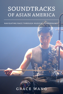 Soundtracks of Asian America: Navigating Race through Musical Performance by Grace Wang