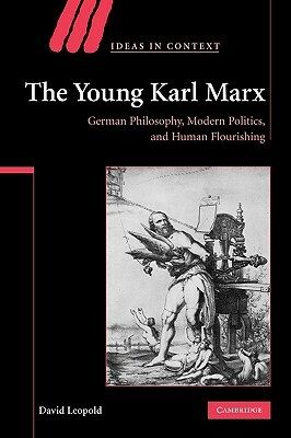 The Young Karl Marx: German Philosophy, Modern Politics, and Human Flourishing by David Leopold
