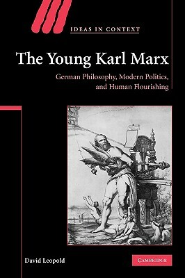 The Young Karl Marx: German Philosophy, Modern Politics, and Human Flourishing by David Leopold