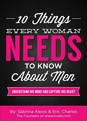 10 Things Every Woman Needs to Know About Men: Understand His Mind And Capture His Heart by Eric Charles, Sabrina Alexis