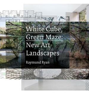 White Cube, Green Maze: New Art Landscapes by Raymund Ryan