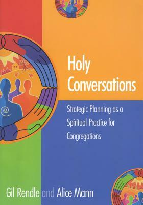 Holy Conversations: Strategic Planning as a Spiritual Practice for Congregations by Alice Mann, Gil Rendle