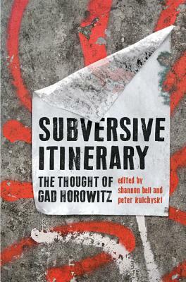 Subversive Itinerary: The Thought of Gad Horowitz by Peter Kulchyski, Shannon Bell