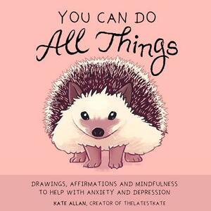 You Can Do All Things: Drawings, Affirmations and Mindfulness to Help with Anxiety and Depression (Art Therapy, Mental Health, Cute Animal Il by Kate Allan