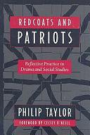 Redcoats and Patriots: Reflective Practice in Drama and Social Studies by Philip Taylor