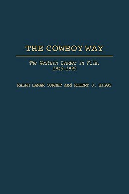 The Cowboy Way: The Western Leader in Film, 1945-1995 by Ralph L. Turner, Robert J. Higgs
