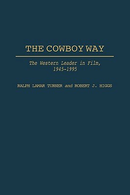 The Cowboy Way: The Western Leader in Film, 1945-1995 by Ralph L. Turner, Robert J. Higgs
