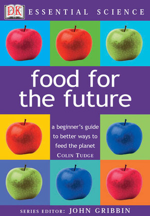 Food for the Future: A Beginner's Guide to Better Ways to Feed the Planet (Essential Science) by Colin Tudge, John Gribbin