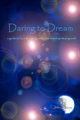 Daring To Dream: A Guide To Lucid Dreaming, Astral Travel And Spiritual Growth by John Stone