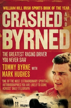 Crashed And Byrned: The Greatest Racing Driver You Never Saw by Mark Hughes, Tommy Byrne