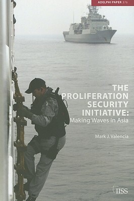 The Proliferation Security Initiative: Making Waves in Asia by Mark J. Valencia