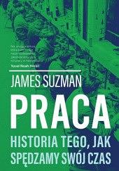 Praca. Historia tego, jak spędzamy swój czas by James Suzman