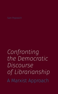 Confronting the Democratic Discourse of Librarianship: A Marxist Approach by Sam Popowich