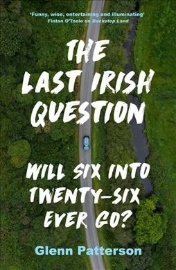 The Last Irish Question Will Six Into Twenty-Six Every Go? by Glenn Patterson