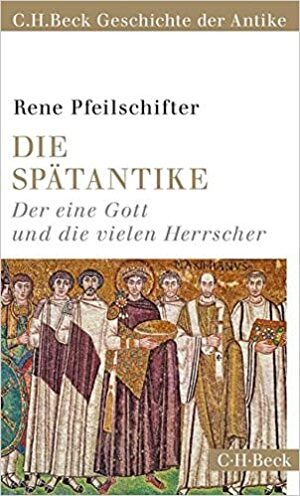 Die Spätantike: Der eine Gott und die vielen Herrscher by Rene Pfeilschifter