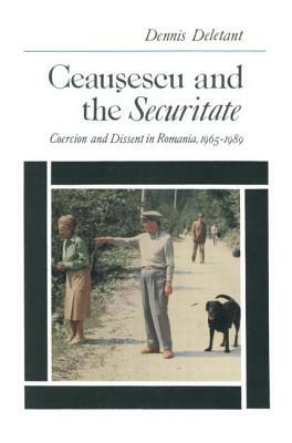 Ceausescu and the Securitate: Coercion and Dissent in Romania, 1965-1989: Coercion and Dissent in Romania, 1965-1989 by Dennis Deletant