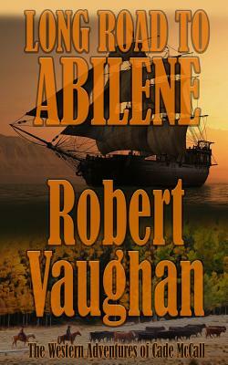 Long Road To Abilene: The Western Adventures of Cade McCall by Robert Vaughan