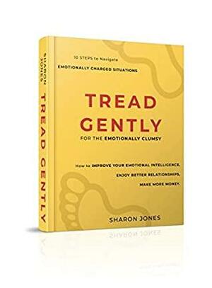 Tread Gently: for the emotionally clumsy: 10 steps to navigate emotionally charged situations by Sharon Jones