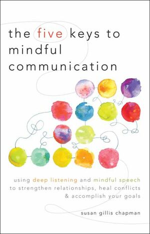 The Five Keys to Mindful Communication by Susan Gillis Chapman
